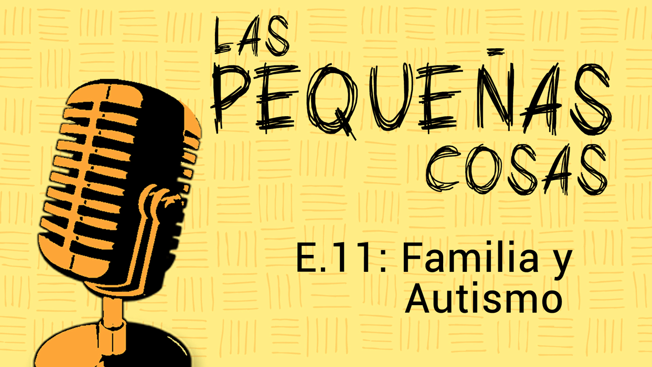 Las pequeñas cosas – E11: Familia y autismo